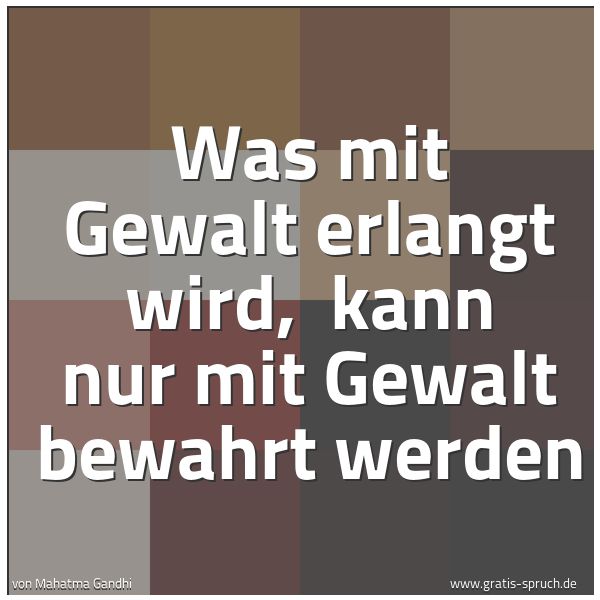 Spruchbild mit dem Text 'Was mit Gewalt erlangt wird,
kann nur mit Gewalt bewahrt werden'