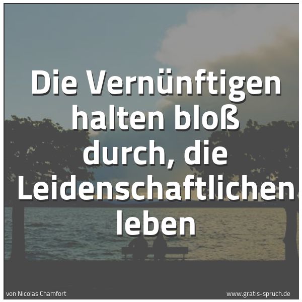 Spruchbild mit dem Text 'Die Vernünftigen halten bloß durch,
die Leidenschaftlichen leben'