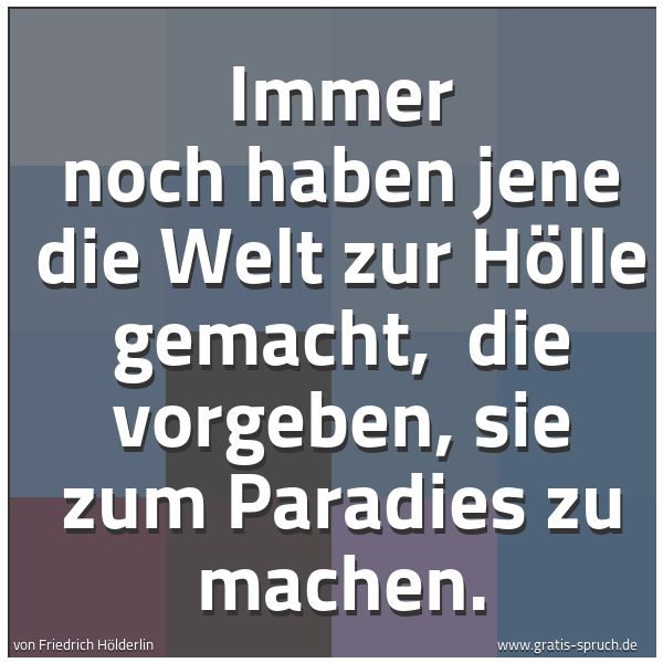 Spruchbild mit dem Text 'Immer noch haben jene die Welt zur Hölle gemacht,
die vorgeben, sie zum Paradies zu machen.'