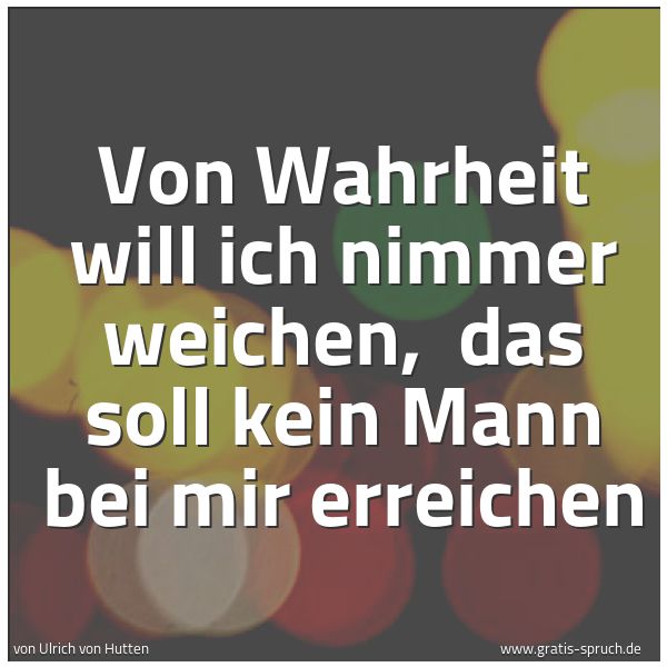 Spruchbild mit dem Text 'Von Wahrheit will ich nimmer weichen,
das soll kein Mann bei mir erreichen'