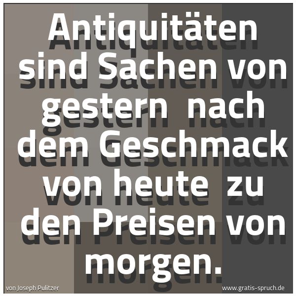Spruchbild mit dem Text 'Antiquitäten sind Sachen von gestern
nach dem Geschmack von heute
zu den Preisen von morgen. '