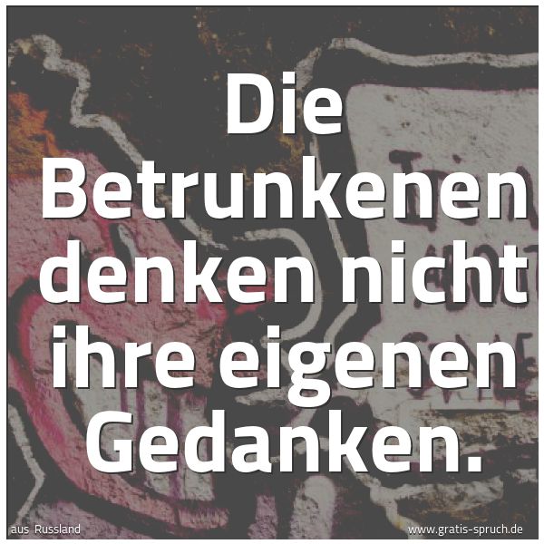 Spruchbild mit dem Text 'Die Betrunkenen denken nicht ihre eigenen Gedanken.'