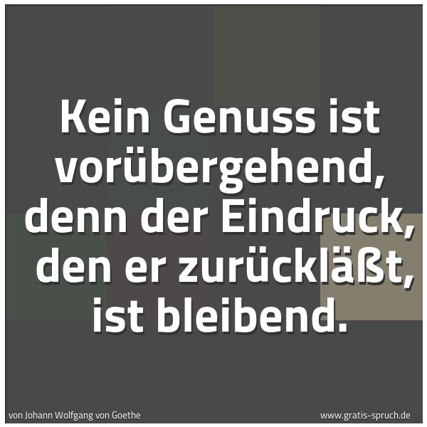 Spruchbild mit dem Text 'Kein Genuss ist vorübergehend, denn der Eindruck,
den er zurückläßt, ist bleibend.'