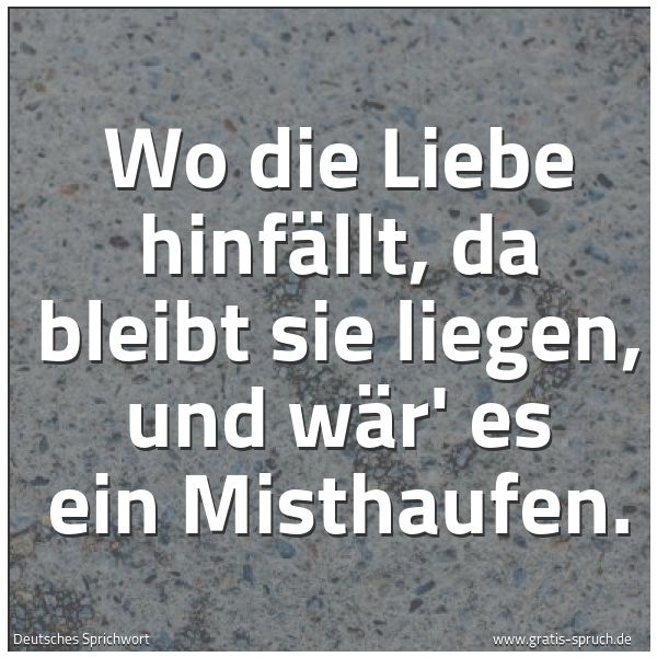Spruchbild mit dem Text 'Wo die Liebe hinfällt, da bleibt sie liegen, und wär' es ein Misthaufen.'