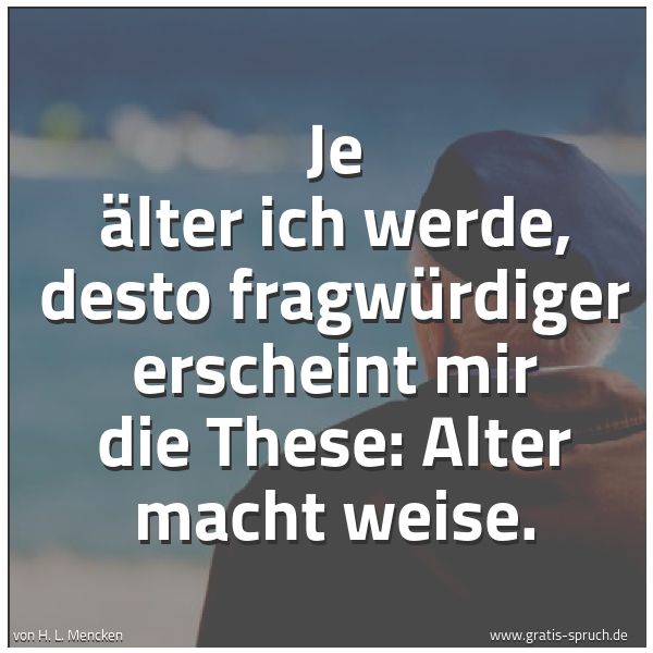 Spruchbild mit dem Text 'Je älter ich werde, desto fragwürdiger erscheint mir die These: Alter macht weise.'