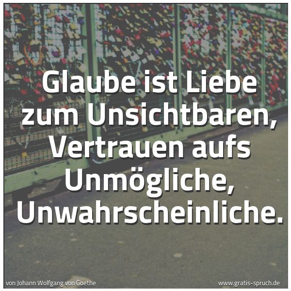 Spruchbild mit dem Text 'Glaube ist Liebe zum Unsichtbaren,
Vertrauen aufs Unmögliche, Unwahrscheinliche.'