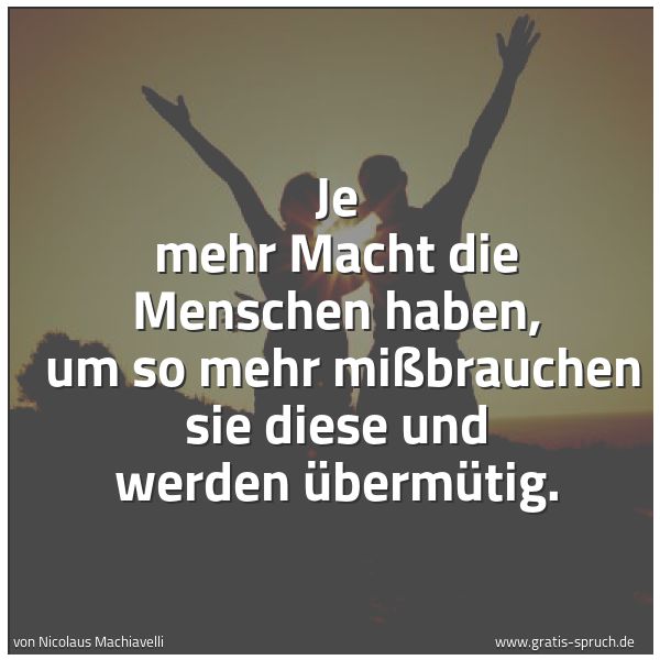 Spruchbild mit dem Text 'Je mehr Macht die Menschen haben,
um so mehr mißbrauchen sie diese und werden übermütig. '