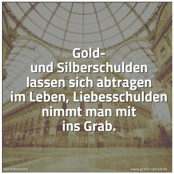 Spruchbild mit dem Text 'Gold- und Silberschulden lassen sich abtragen im Leben, Liebesschulden nimmt man mit ins Grab.'