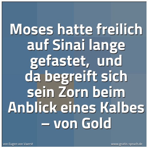 Spruchbild mit dem Text 'Moses hatte freilich auf Sinai lange gefastet,
und da begreift sich sein Zorn beim Anblick eines Kalbes – von Gold'