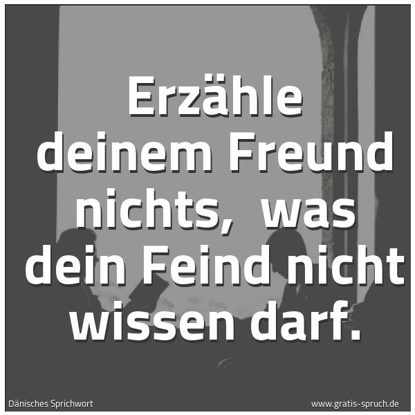Spruchbild mit dem Text 'Erzähle deinem Freund nichts,
was dein Feind nicht wissen darf.'