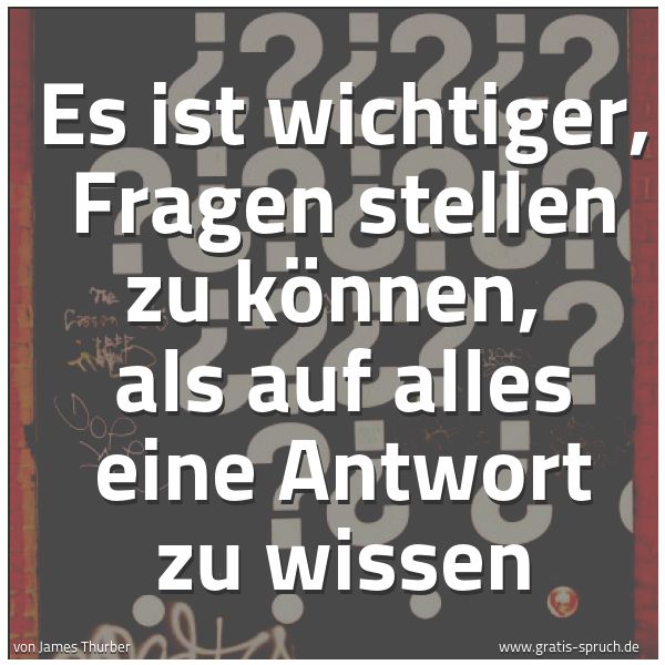 Spruchbild mit dem Text 'Es ist wichtiger, Fragen stellen zu können,
als auf alles eine Antwort zu wissen'