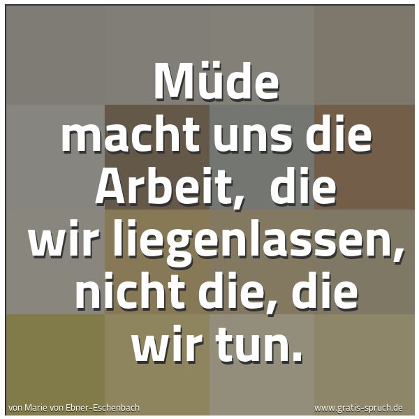 Spruchbild mit dem Text 'Müde macht uns die Arbeit,
die wir liegenlassen, nicht die, die wir tun.'