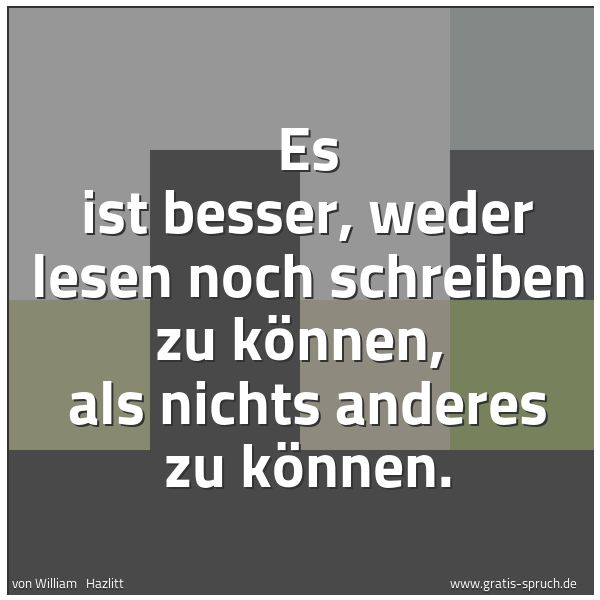 Spruchbild mit dem Text 'Es ist besser, weder lesen noch schreiben zu können,
als nichts anderes zu können.'