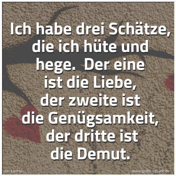 Spruchbild mit dem Text 'Ich habe drei Schätze, die ich hüte und hege.
Der eine ist die Liebe, der zweite ist die Genügsamkeit,
der dritte ist die Demut.'