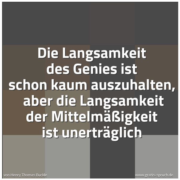 Spruchbild mit dem Text 'Die Langsamkeit des Genies ist schon kaum auszuhalten,
aber die Langsamkeit der Mittelmäßigkeit ist unerträglich'