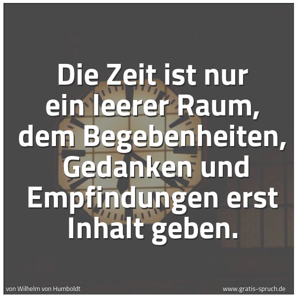 Spruchbild mit dem Text 'Die Zeit ist nur ein leerer Raum, dem Begebenheiten,
Gedanken und Empfindungen erst Inhalt geben.'