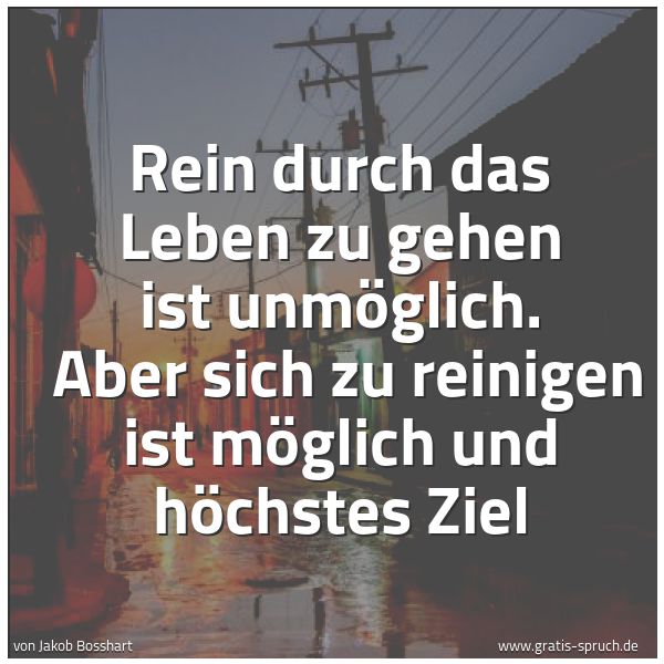 Spruchbild mit dem Text 'Rein durch das Leben zu gehen ist unmöglich.
Aber sich zu reinigen ist möglich und höchstes Ziel'