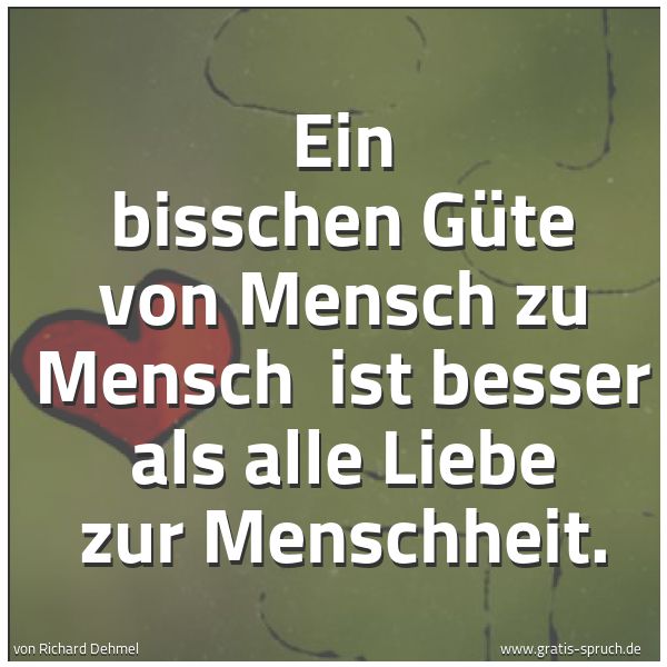 Spruchbild mit dem Text 'Ein bisschen Güte von Mensch zu Mensch
ist besser als alle Liebe zur Menschheit.'