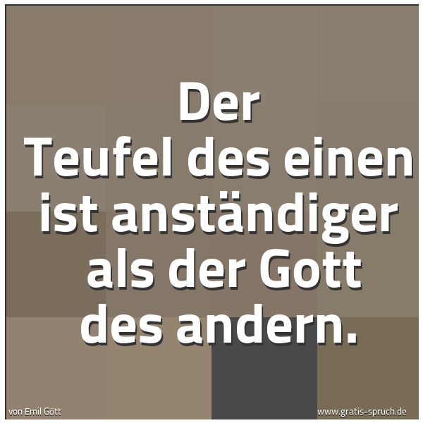 Spruchbild mit dem Text 'Der Teufel des einen ist anständiger
als der Gott des andern.'