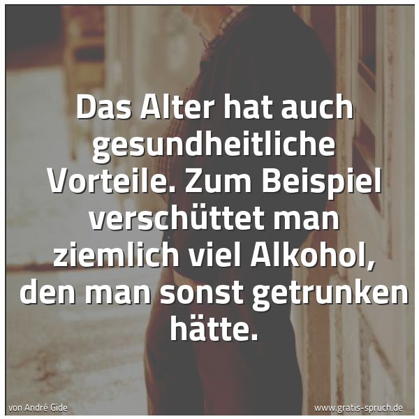 Spruchbild mit dem Text 'Das Alter hat auch gesundheitliche Vorteile.
Zum Beispiel verschüttet man ziemlich viel Alkohol,
den man sonst getrunken hätte.'