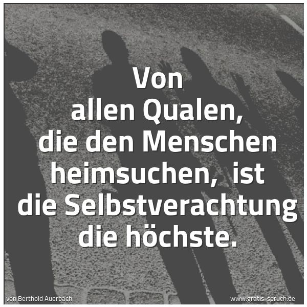 Spruchbild mit dem Text 'Von allen Qualen, die den Menschen heimsuchen,
ist die Selbstverachtung die höchste. '