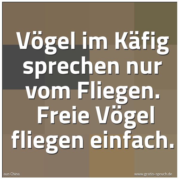 Spruchbild mit dem Text 'Vögel im Käfig sprechen nur vom Fliegen.
Freie Vögel fliegen einfach.'