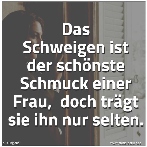 Spruchbild mit dem Text 'Das Schweigen ist der schönste Schmuck einer Frau,
doch trägt sie ihn nur selten. '