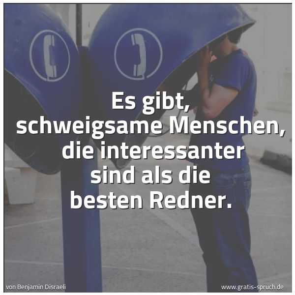 Spruchbild mit dem Text 'Es gibt, schweigsame Menschen,
die interessanter sind als die besten Redner.'