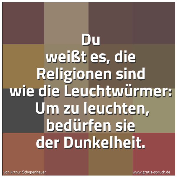 Spruchbild mit dem Text 'Du weißt es, die Religionen sind wie die Leuchtwürmer:
Um zu leuchten, bedürfen sie der Dunkelheit.'