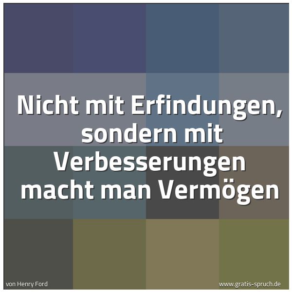 Spruchbild mit dem Text 'Nicht mit Erfindungen,
sondern mit Verbesserungen macht man Vermögen'