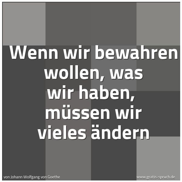 Spruchbild mit dem Text 'Wenn wir bewahren wollen, was wir haben,
müssen wir vieles ändern'