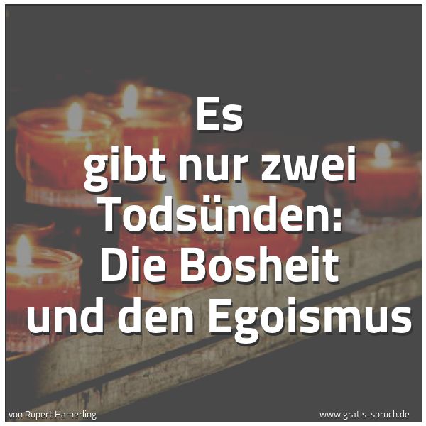 Spruchbild mit dem Text 'Es gibt nur zwei Todsünden:
Die Bosheit und den Egoismus'