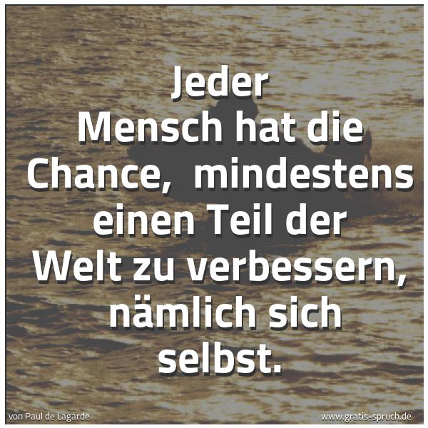 Spruchbild mit dem Text 'Jeder Mensch hat die Chance,
mindestens einen Teil der Welt zu verbessern,
nämlich sich selbst.'