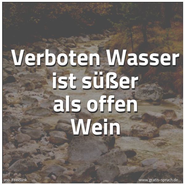 Spruchbild mit dem Text 'Verboten Wasser ist süßer als offen Wein'