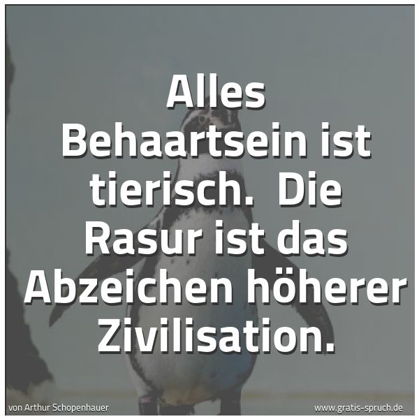 Spruchbild mit dem Text 'Alles Behaartsein ist tierisch.
Die Rasur ist das Abzeichen höherer Zivilisation.'