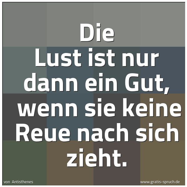 Spruchbild mit dem Text 'Die Lust ist nur dann ein Gut,
wenn sie keine Reue nach sich zieht.'
