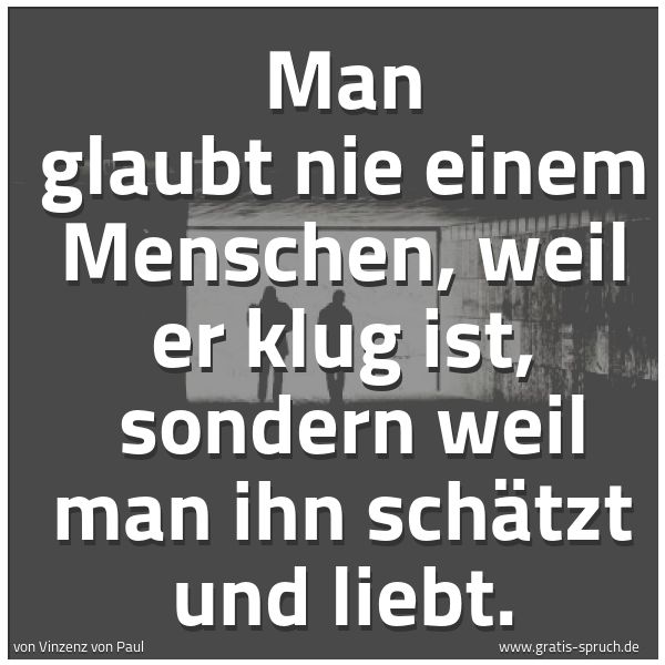 Spruchbild mit dem Text 'Man glaubt nie einem Menschen, weil er klug ist,
sondern weil man ihn schätzt und liebt.'
