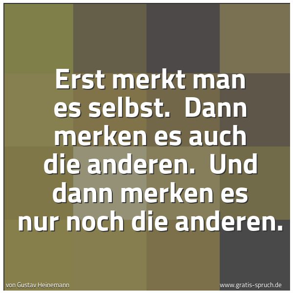 Spruchbild mit dem Text 'Erst merkt man es selbst.
Dann merken es auch die anderen.
Und dann merken es nur noch die anderen.'