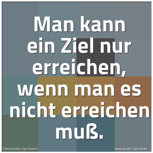 Spruchbild mit dem Text 'Man kann ein Ziel nur erreichen,
wenn man es nicht erreichen muß.'