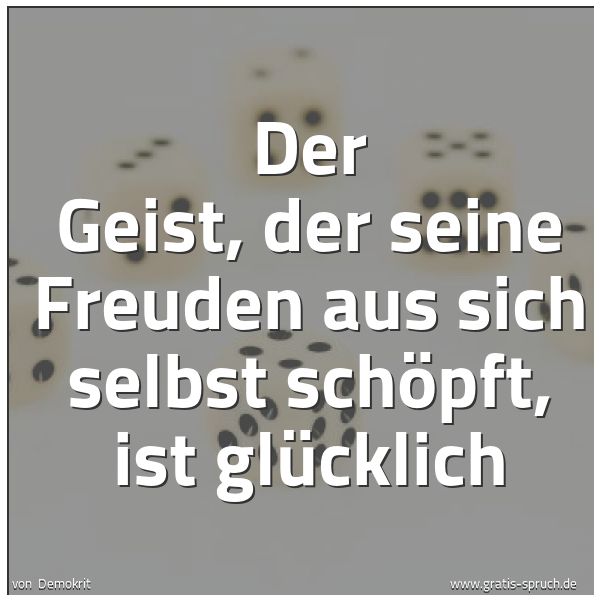Spruchbild mit dem Text 'Der Geist,
der seine Freuden aus sich selbst schöpft,
ist glücklich'