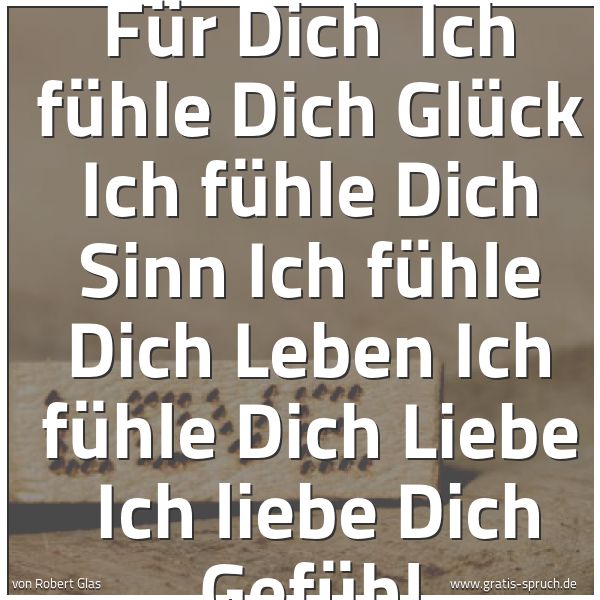 Spruchbild mit dem Text 'Für Dich
Ich fühle Dich
Glück
Ich fühle Dich
Sinn
Ich fühle Dich
Leben
Ich fühle Dich
Liebe
Ich liebe Dich
Gefühl'