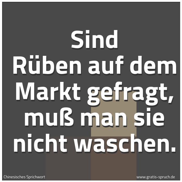 Spruchbild mit dem Text 'Sind Rüben auf dem Markt gefragt, muß man sie nicht waschen.'