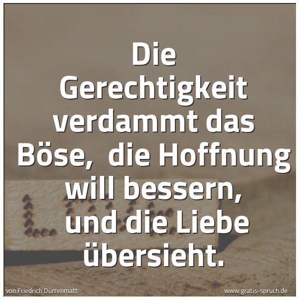 Spruchbild mit dem Text 'Die Gerechtigkeit verdammt das Böse,
die Hoffnung will bessern,
und die Liebe übersieht.'