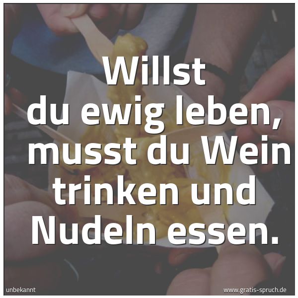 Spruchbild mit dem Text 'Willst du ewig leben,
musst du Wein trinken und Nudeln essen.'