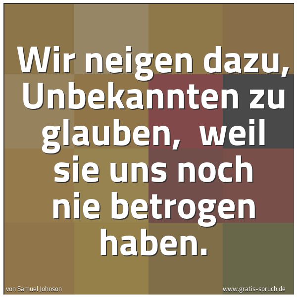 Spruchbild mit dem Text ' Wir neigen dazu, Unbekannten zu glauben,
weil sie uns noch nie betrogen haben.'