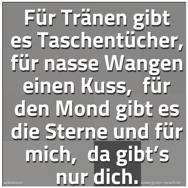 Spruchbild mit dem Text 'Für Tränen gibt es Taschentücher,
für nasse Wangen einen Kuss,
für den Mond gibt es die Sterne und für mich,
da gibt’s nur dich.'