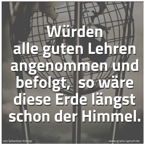 Spruchbild mit dem Text 'Würden alle guten Lehren angenommen und befolgt,
so wäre diese Erde längst schon der Himmel.'