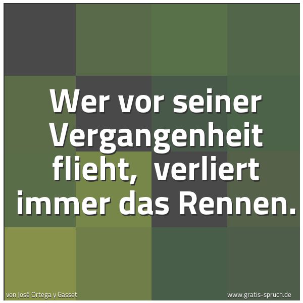 Spruchbild mit dem Text 'Wer vor seiner Vergangenheit flieht,
verliert immer das Rennen.'