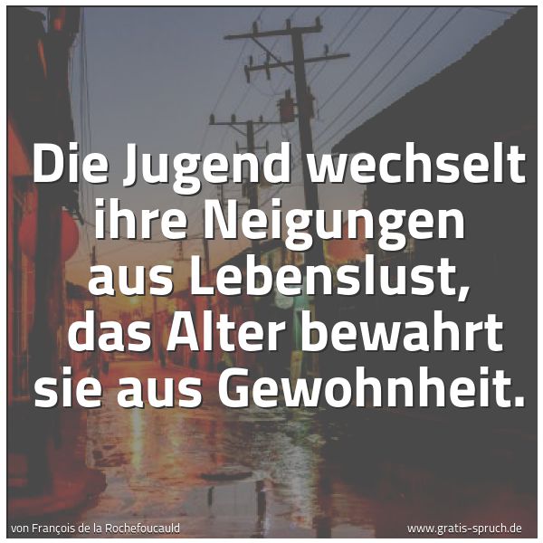 Spruchbild mit dem Text 'Die Jugend wechselt ihre Neigungen aus Lebenslust,
das Alter bewahrt sie aus Gewohnheit. '