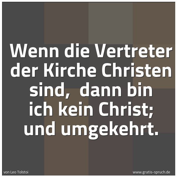 Spruchbild mit dem Text 'Wenn die Vertreter der Kirche Christen sind,
dann bin ich kein Christ; und umgekehrt.'